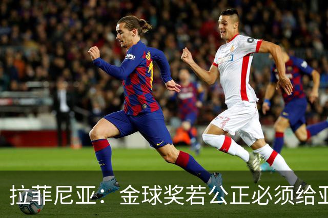 拉菲尼亚：金球奖若公正必须给亚马尔 赛季目标是欧冠冠军
